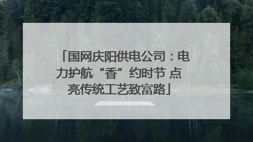 国网庆阳供电公司：电力护航“香”约时节 点亮传统工艺致富路