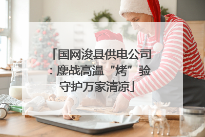 国网浚县供电公司：鏖战高温“烤”验 守护万家清凉