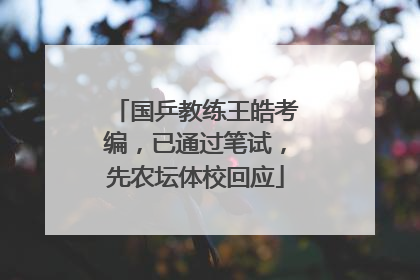 国乒教练王皓考编，已通过笔试，先农坛体校回应