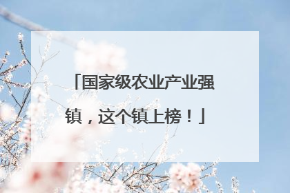 国家级农业产业强镇，这个镇上榜！