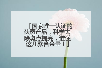 国家唯一认证的祛斑产品，科学去除斑点提亮，谁懂这几款含金量！