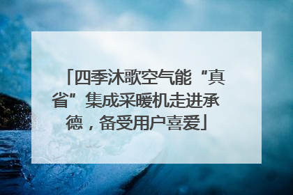 四季沐歌空气能“真省”集成采暖机走进承德，备受用户喜爱