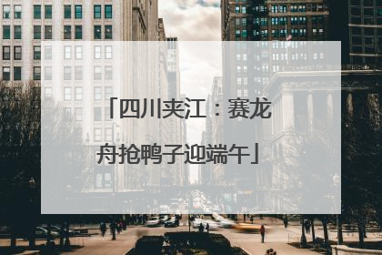 四川夹江：赛龙舟抢鸭子迎端午