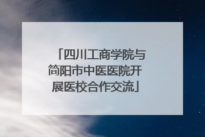 四川工商学院与简阳市中医医院开展医校合作交流