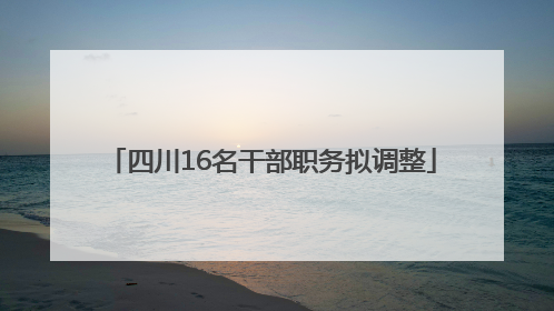 四川16名干部职务拟调整