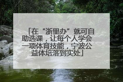 在“浙里办”就可自助选课，让每个人学会一项体育技能，宁波公益体培落到实处