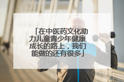 在中医药文化助力儿童青少年健康成长的路上，我们能做的还有很多