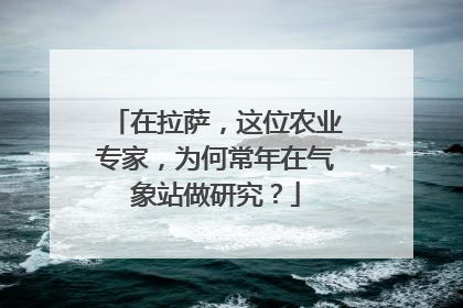 在拉萨，这位农业专家，为何常年在气象站做研究？