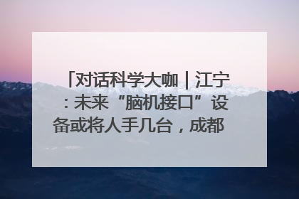 对话科学大咖｜江宁：未来“脑机接口”设备或将人手几台，成都有明确的技术优势