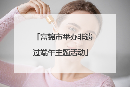 富锦市举办非遗过端午主题活动