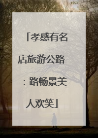孝感有名店旅游公路：路畅景美人欢笑