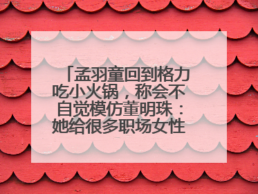 孟羽童回到格力吃小火锅，称会不自觉模仿董明珠：她给很多职场女性力量和指引