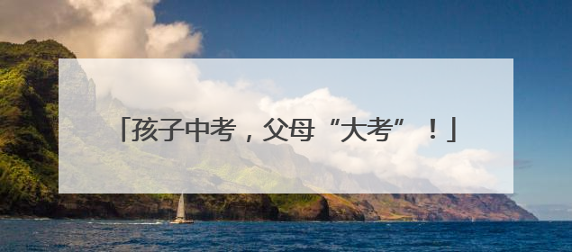 孩子中考，父母“大考”！