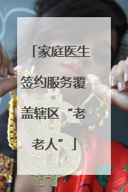 家庭医生签约服务覆盖辖区“老老人”