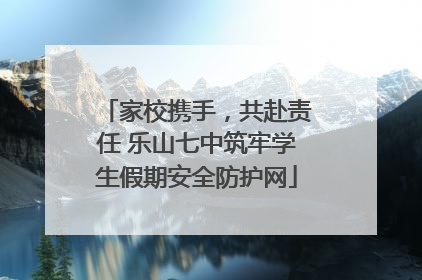 家校携手，共赴责任 乐山七中筑牢学生假期安全防护网