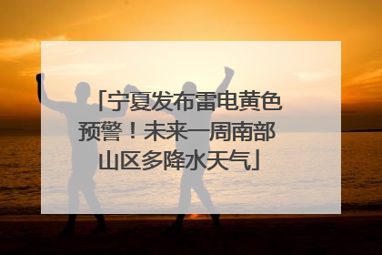 宁夏发布雷电黄色预警！未来一周南部山区多降水天气