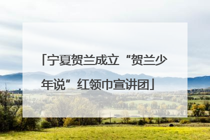 宁夏贺兰成立“贺兰少年说”红领巾宣讲团
