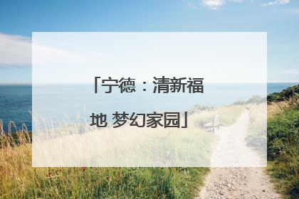 宁德：清新福地 梦幻家园