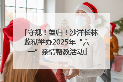 守规！望归！沙洋长林监狱举办2025年“六一”亲情帮教活动