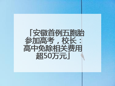 安徽首例五胞胎参加高考，校长：高中免除相关费用超50万元