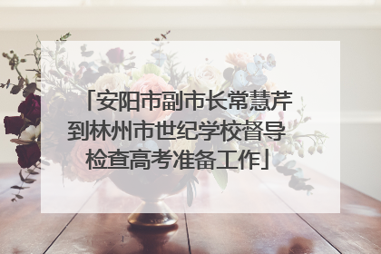 安阳市副市长常慧芹到林州市世纪学校督导检查高考准备工作