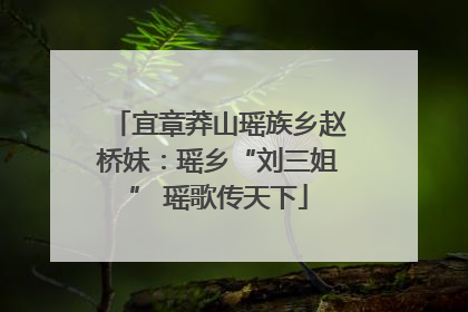 宜章莽山瑶族乡赵桥妹：瑶乡“刘三姐” 瑶歌传天下
