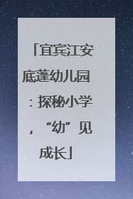 宜宾江安底蓬幼儿园：探秘小学，“幼”见成长