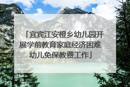 宜宾江安橙乡幼儿园开展学前教育家庭经济困难幼儿免保教费工作