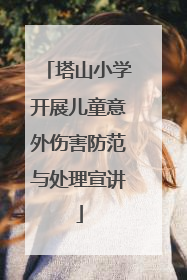 塔山小学开展儿童意外伤害防范与处理宣讲