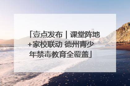 壹点发布｜课堂阵地+家校联动 德州青少年禁毒教育全覆盖