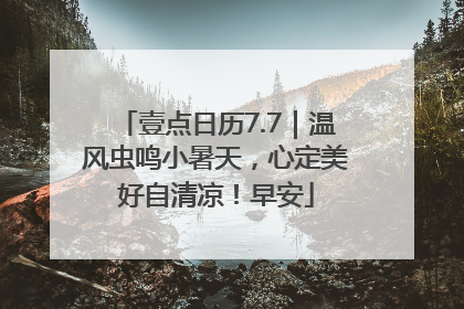 壹点日历7.7｜温风虫鸣小暑天，心定美好自清凉！早安