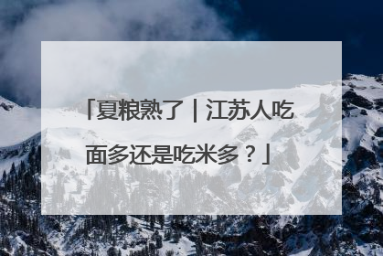 夏粮熟了｜江苏人吃面多还是吃米多？