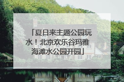 夏日来主题公园玩水！北京欢乐谷玛雅海滩水公园开园