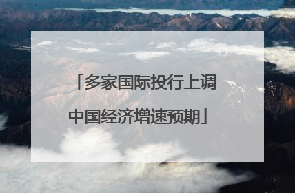 多家国际投行上调中国经济增速预期