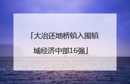 大冶还地桥镇入围镇域经济中部16强