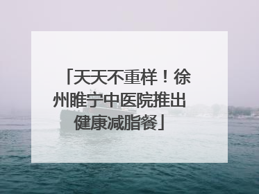 天天不重样！徐州睢宁中医院推出健康减脂餐