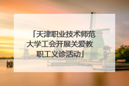 天津职业技术师范大学工会开展关爱教职工义诊活动