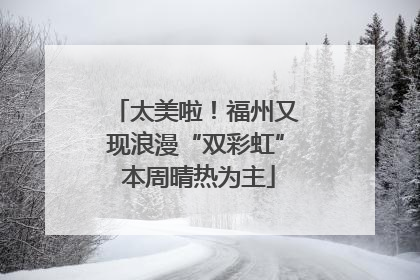 太美啦！福州又现浪漫“双彩虹” 本周晴热为主