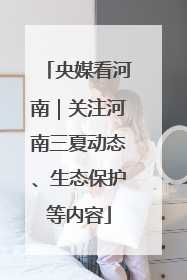 央媒看河南｜关注河南三夏动态、生态保护等内容