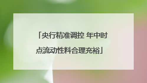 央行精准调控 年中时点流动性料合理充裕