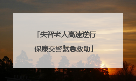 失智老人高速逆行 保康交警紧急救助