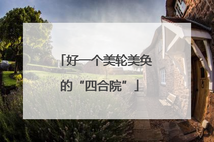 好一个美轮美奂的“四合院”