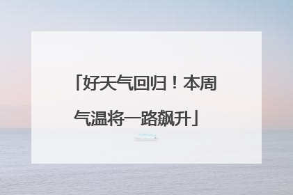 好天气回归！本周气温将一路飙升