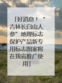 好消息！“吉林长白山人参”地理标志保护产品新专用标志图案将在我省推广使用