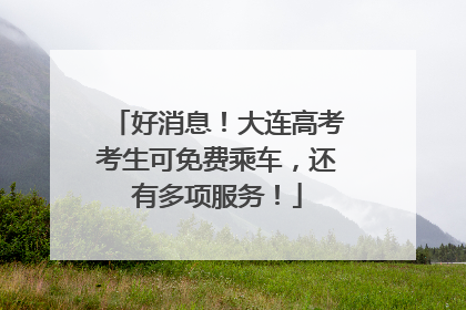 好消息！大连高考考生可免费乘车，还有多项服务！