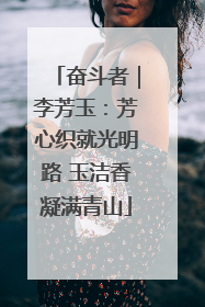 奋斗者｜李芳玉：芳心织就光明路 玉洁香凝满青山