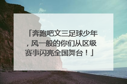 奔跑吧文三足球少年，风一般的你们从区级赛事闪亮全国舞台！