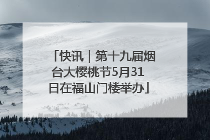 快讯｜第十九届烟台大樱桃节5月31日在福山门楼举办