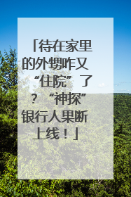 待在家里的外甥咋又“住院”了？“神探”银行人果断上线！
