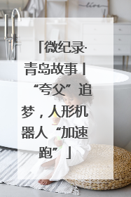 微纪录·青岛故事丨“夸父”追梦，人形机器人“加速跑”